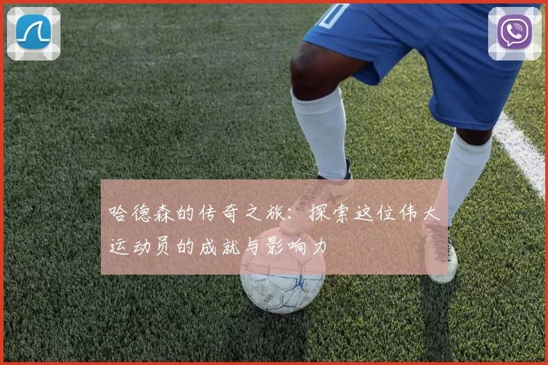 哈德森的传奇之旅：探索这位伟大运动员的成就与影响力