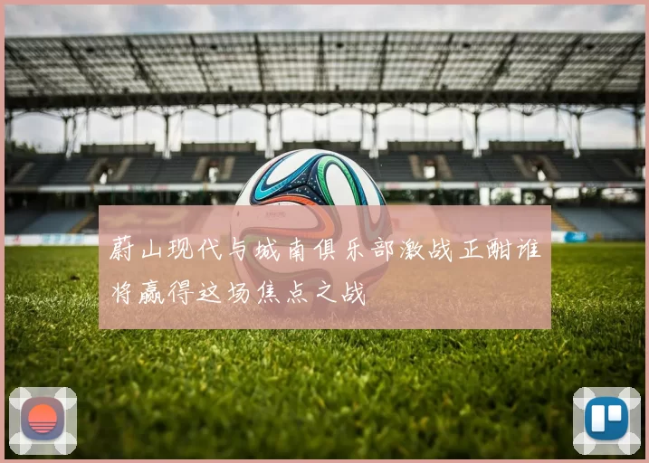 蔚山现代与城南俱乐部激战正酣谁将赢得这场焦点之战