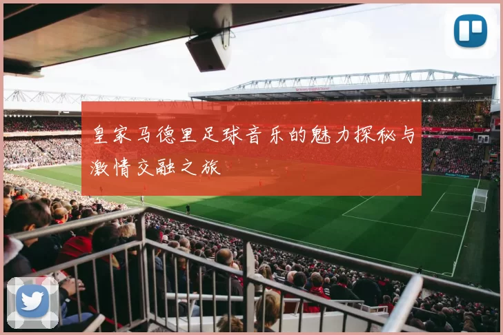 皇家马德里足球音乐的魅力探秘与激情交融之旅