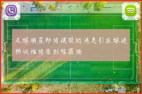 足球明星即将退役的消息引发球迷热议谁将告别绿茵场
