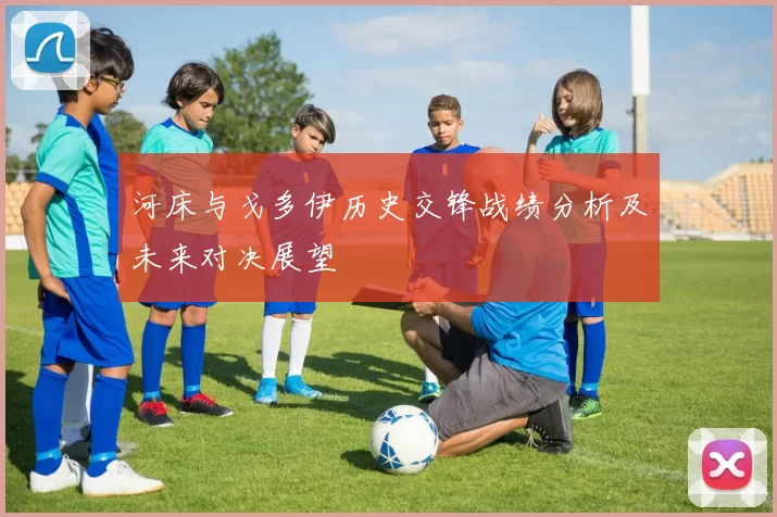 河床与戈多伊历史交锋战绩分析及未来对决展望