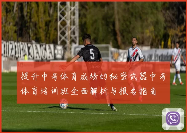 提升中考体育成绩的秘密武器中考体育培训班全面解析与报名指南