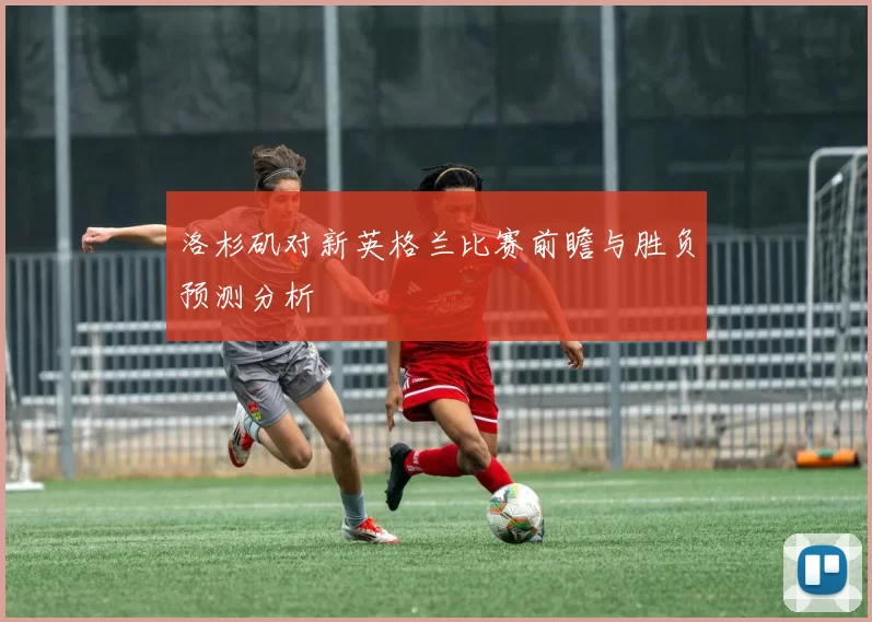 洛杉矶对新英格兰比赛前瞻与胜负预测分析