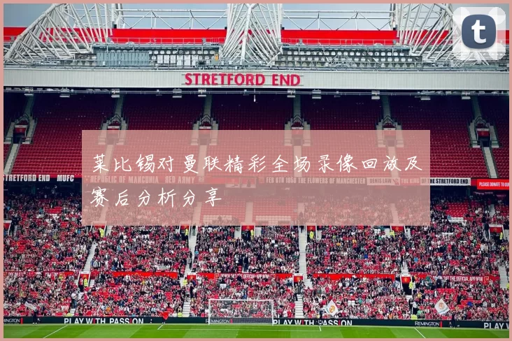 莱比锡对曼联精彩全场录像回放及赛后分析分享
