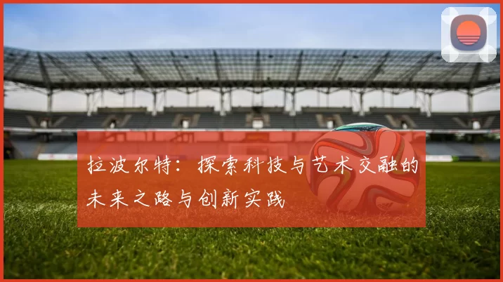 拉波尔特：探索科技与艺术交融的未来之路与创新实践