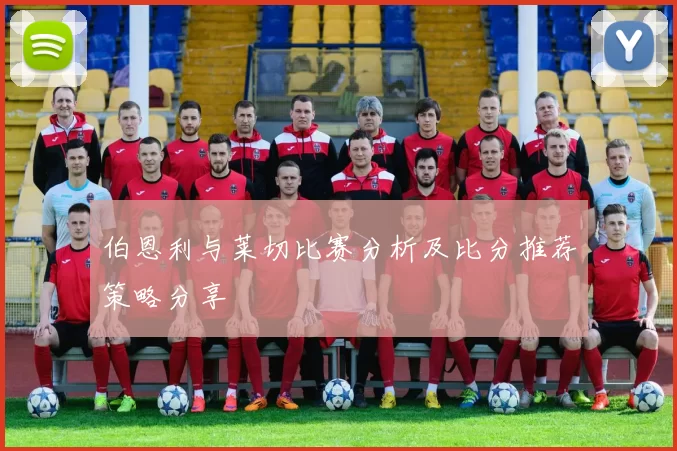 伯恩利与莱切比赛分析及比分推荐策略分享